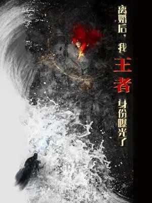 離婚后,我王者身份曝光了(離婚后我王者身份曝光了)(全集)